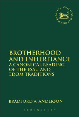 Brotherhood and Inheritance: A Canonical Reading of the Esau and Edom Traditions - Anderson, Bradford A., Dr.
