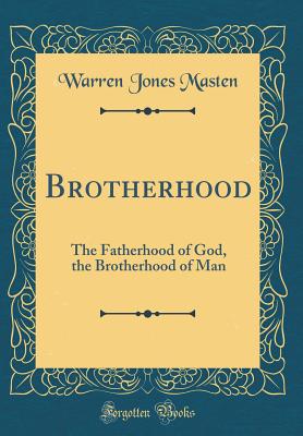 Brotherhood: The Fatherhood of God, the Brotherhood of Man (Classic Reprint) - Masten, Warren Jones