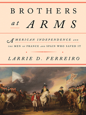 Brothers at Arms: American Independence and the Men of France and Spain Who Saved It - Ferreiro, Larrie D, and Colacci, David (Narrator)