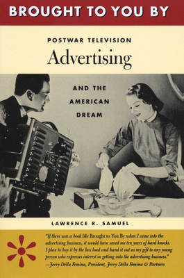 Brought to You by: Postwar Television Advertising and the American Dream - Lawrence, Samuel