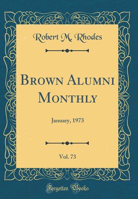 Brown Alumni Monthly, Vol. 73: January, 1973 (Classic Reprint) - Rhodes, Robert M