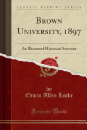 Brown University, 1897: An Illustrated Historical Souvenir (Classic Reprint)