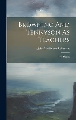 Browning And Tennyson As Teachers: Two Studies - Robertson, John MacKinnon