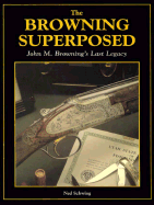 Browning Superposed: John M. Browning's Last Legacy - Schwing, Ned