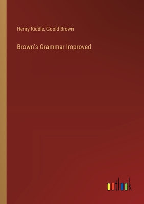 Brown's Grammar Improved - Kiddle, Henry, and Brown, Goold