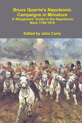 Bruce Quarrie's Napoleonic Campaigns in Miniature A Wargamers' Guide to the Napoleonic Wars 1796-1815 - Curry, John, and Quarrie, Bruce