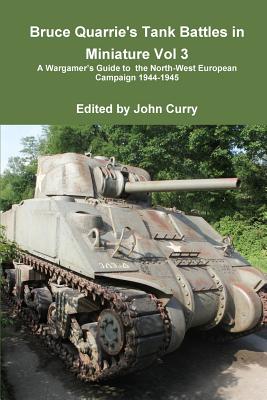 Bruce Quarrie's Tank Battles in Miniature Vol 3 a Wargamer's Guide to the North-West European Campaign 1944-1945 - Curry, John, and Quarrie, Bruce