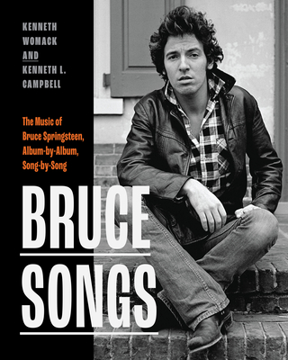 Bruce Songs: The Music of Bruce Springsteen, Album-By-Album, Song-By-Song - Womack, Kenneth, and Campbell, Kenneth L