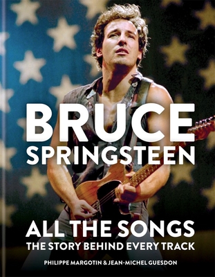 Bruce Springsteen: All the Songs: The Story Behind Every Track - Margotin, Philippe, and Guesdon, Jean-Michel