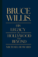 Bruce Willis Biography: His Legacy in Hollywood and beyond