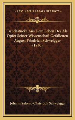 Bruchstucke Aus Dem Leben Des ALS Opfer Seiner Wissenschaft Gefallenen August Friedrich Schweigger (1830) - Schweigger, Johann Salomo Christoph