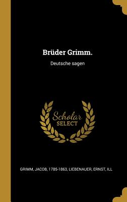 Bruder Grimm.: Deutsche Sagen - Grimm, Jacob, and Liebenauer, Ernst