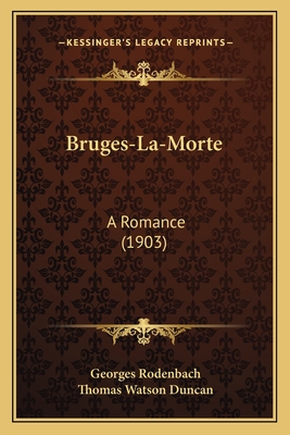 Bruges-La-Morte: A Romance (1903) - Rodenbach, Georges, and Duncan, Thomas Watson (Translated by)