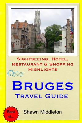 Bruges Travel Guide: Sightseeing, Hotel, Restaurant & Shopping Highlights - Middleton, Shawn