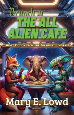 Brunch at the All Alien Cafe: Short Fiction from the Entangled Universe - Lowd, Mary E