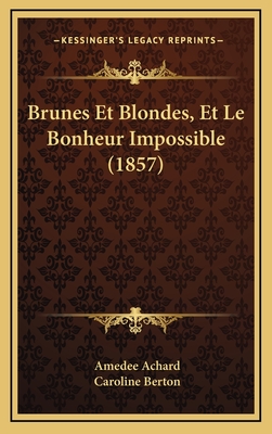 Brunes Et Blondes, Et Le Bonheur Impossible (1857) - Achard, Amedee, and Berton, Caroline