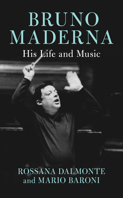 Bruno Maderna: His Life and Music - Dalmonte, Rossana, and Baroni, Mario