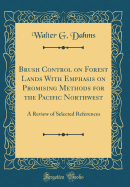 Brush Control on Forest Lands with Emphasis on Promising Methods for the Pacific Northwest: A Review of Selected References (Classic Reprint)