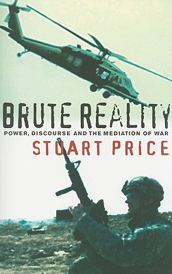 Brute Reality: Power, Discourse and the Mediation of War - Price, Stuart, Dr.