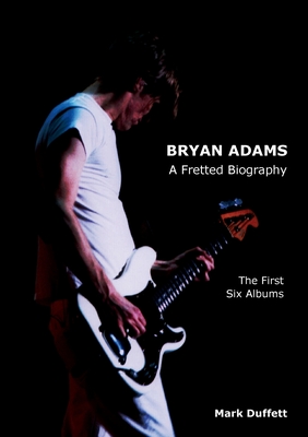 Bryan Adams: A Fretted Biography - The First Six Albums - Duffett, Mark, EDI