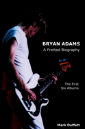 Bryan Adams: A Fretted Biography - The First Six Albums