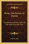 Bryan And Darrow At Dayton: The Record And Documents Of The Bible-Evolution Trial