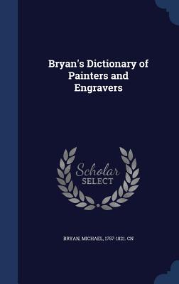 Bryan's Dictionary of Painters and Engravers, Volume 1 - Bryan, Michael 1757-1821 Cn (Creator)