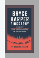 Bryce Harper Biography: The Journey of Baseball's Boldest Playmaker, A Story of Defying Expectations and Redefining the Game