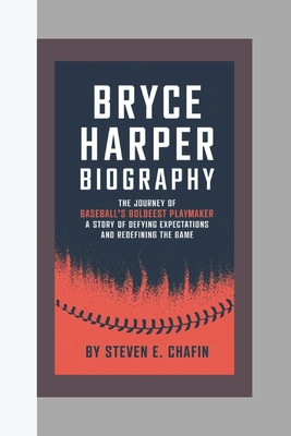 Bryce Harper Biography: The Journey of Baseball's Boldest Playmaker, A Story of Defying Expectations and Redefining the Game - E Chafin, Steven