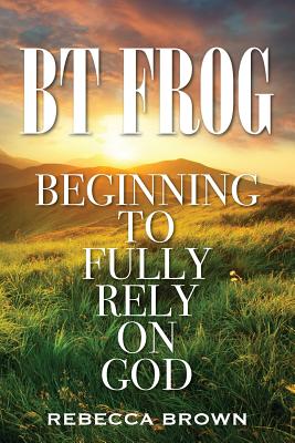 BT Frog: Beginning to Fully Rely on God - Brown, Rebecca, M.D