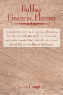 Bubba's Financial Planner: A guide to lifetime financial planning for the unsophisticated, uninformed and uninterested individual concerned about his or her financial future