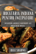 Bucataria Indiana pentru ?ncepatori: Descopera Aromele Fascinante ale Orientului Mistic