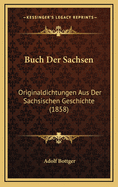 Buch Der Sachsen: Originaldichtungen Aus Der Sachsischen Geschichte (1858)