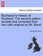 Buchanan's History of Scotland. the Second Edition, Revised and Corrected from the Latin Original by Mr. Bond