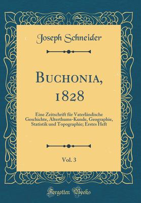 Buchonia, 1828, Vol. 3: Eine Zeitschrift Fr Vaterlndische Geschichte, Alterthums-Kunde, Geographie, Statistik Und Topographie; Erstes Heft (Classic Reprint) - Schneider, Joseph