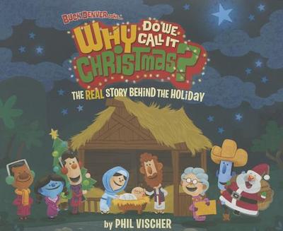 Buck Denver Asks Why Do We Call It Christmas?: The Real Story Behind the Holiday - Vischer, Phil