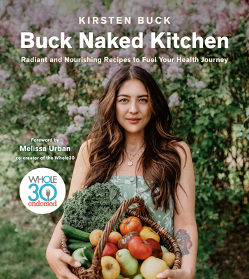 Buck Naked Kitchen: Radiant and Nourishing Recipes to Fuel Your Health Journey - Buck, Kirsten, and Urban, Melissa Hartwig (Foreword by)