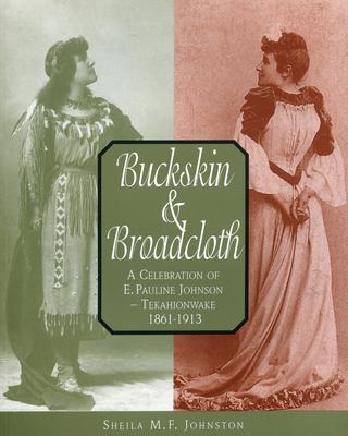 Buckskin and Broadcloth: A Celebration of E. Pauline Johnson -- Tekahionwake, 1861-1913 - Johnston, Sheila M F