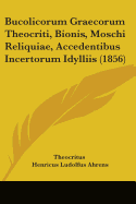 Bucolicorum Graecorum Theocriti, Bionis, Moschi Reliquiae, Accedentibus Incertorum Idylliis. Recensuit Henricus Ludolfus Ahrens