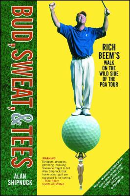 Bud, Sweat, & Tees: Rich Beem's Walk on the Wild Side of the PGA Tour - Shipnuck, Alan