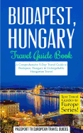 Budapest: Budapest, Hungary: Travel Guide Book-A Comprehensive 5-Day Travel Guide to Budapest, Hungary & Unforgettable Hungarian Travel