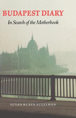 Budapest Diary: In Search of the Motherbook - Suleiman, Susan Rubin