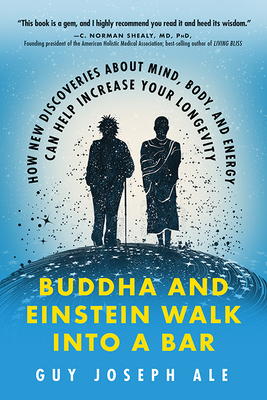 Buddha and Einstein Walk Into a Bar: How New Discoveries about Mind, Body, and Energy Can Help Increase Your Longevity - Ale, Guy Joseph