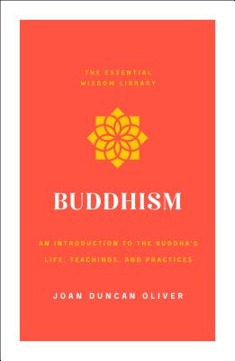 Buddhism: An Introduction to the Buddha's Life, Teachings, and Practices (the Essential Wisdom Library) - Oliver, Joan Duncan