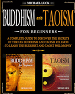 Buddhism and Taoism for Beginners: A Complete Guide to Discover the Secrets of Tibetan Buddhism and Taoism Religion, to Learn the Buddhist and Taoist Philosophy