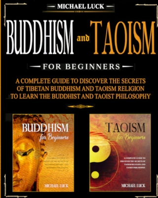 Buddhism and Taoism for Beginners: A Complete Guide to Discover the Secrets of Tibetan Buddhism and Taoism Religion, to Learn the Buddhist and Taoist Philosophy - Luck, Michael