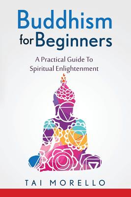 Buddhism for Beginners: A Practical Guide To Spiritual Enlightenment - Morello, Tai