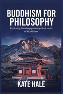 Buddhism for Philosophy: Exploring the Deep Philosophical Roots of Buddhism