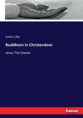 Buddhism in Christendom: Jesus The Essene - Lillie, Arthur