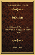 Buddhism: Its Historical Theoretical and Popular Aspects in Three Lectures